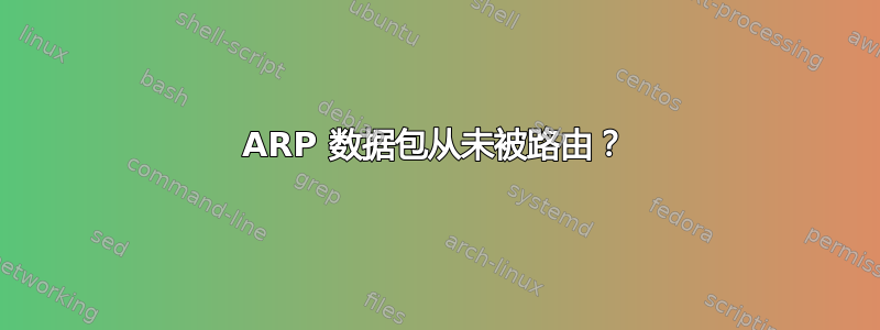 ARP 数据包从未被路由？