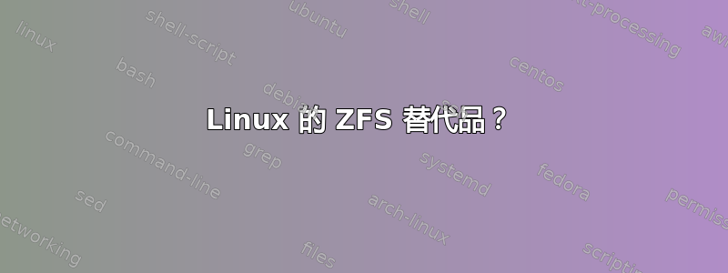 Linux 的 ZFS 替代品？