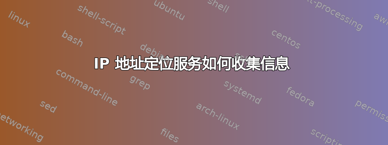 IP 地址定位服务如何收集信息