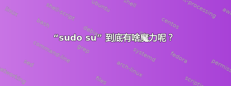 “sudo su” 到底有啥魔力呢？