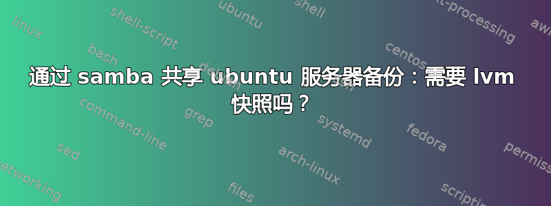 通过 samba 共享 ubuntu 服务器备份：需要 lvm 快照吗？