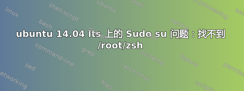 ubuntu 14.04 lts 上的 Sudo su 问题：找不到 /root/zsh