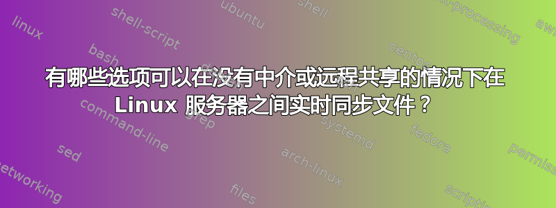 有哪些选项可以在没有中介或远程共享的情况下在 Linux 服务器之间实时同步文件？