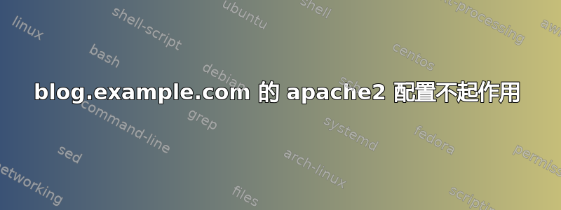 blog.example.com 的 apache2 配置不起作用