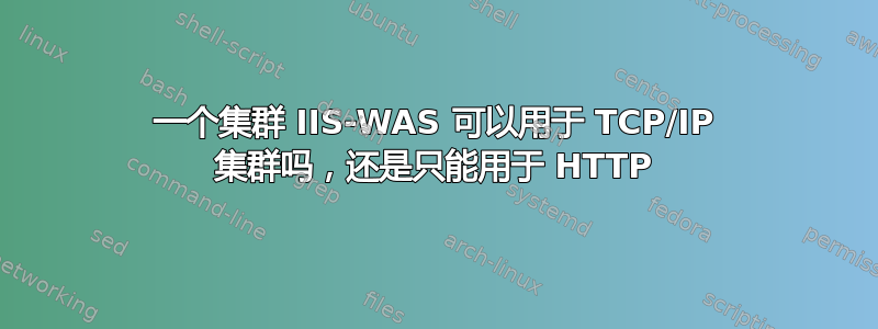 一个集群 IIS-WAS 可以用于 TCP/IP 集群吗，还是只能用于 HTTP