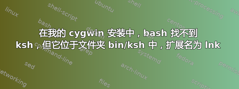 在我的 cygwin 安装中，bash 找不到 ksh，但它位于文件夹 bin/ksh 中，扩展名为 lnk