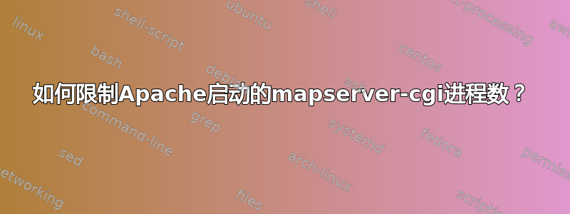 如何限制Apache启动的mapserver-cgi进程数？