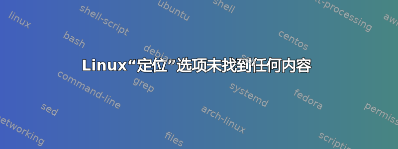Linux“定位”选项未找到任何内容