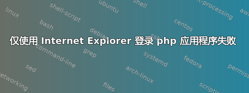 仅使用 Internet Explorer 登录 php 应用程序失败