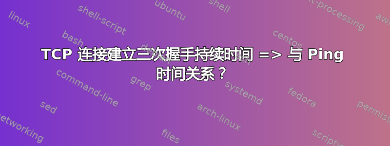 TCP 连接建立三次握手持续时间 => 与 Ping 时间关系？