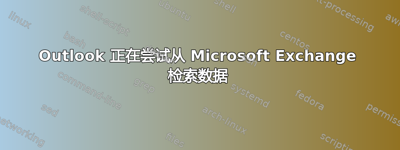 Outlook 正在尝试从 Microsoft Exchange 检索数据