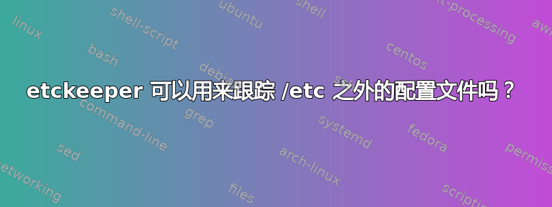 etckeeper 可以用来跟踪 /etc 之外的配置文件吗？