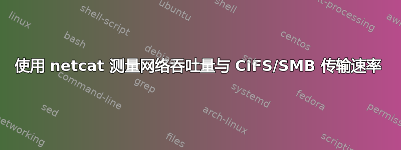 使用 netcat 测量网络吞吐量与 CIFS/SMB 传输速率