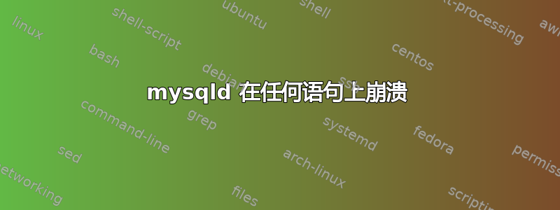 mysqld 在任何语句上崩溃