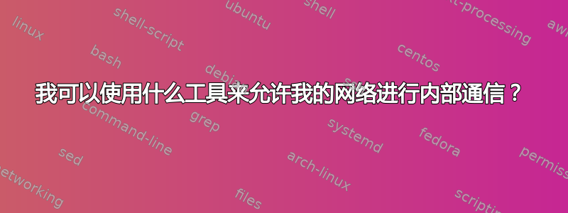 我可以使用什么工具来允许我的网络进行内部通信？