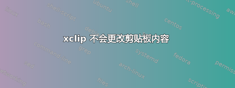 xclip 不会更改剪贴板内容