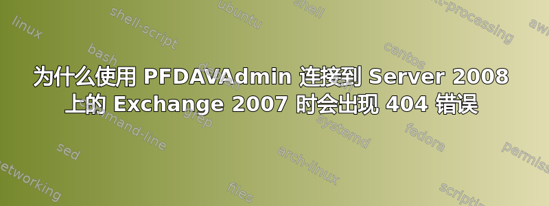 为什么使用 PFDAVAdmin 连接到 Server 2008 上的 Exchange 2007 时会出现 404 错误