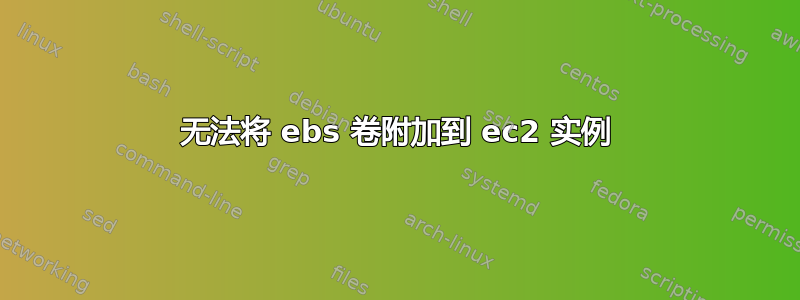 无法将 ebs 卷附加到 ec2 实例