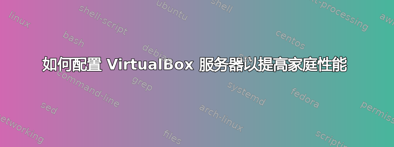 如何配置 VirtualBox 服务器以提高家庭性能