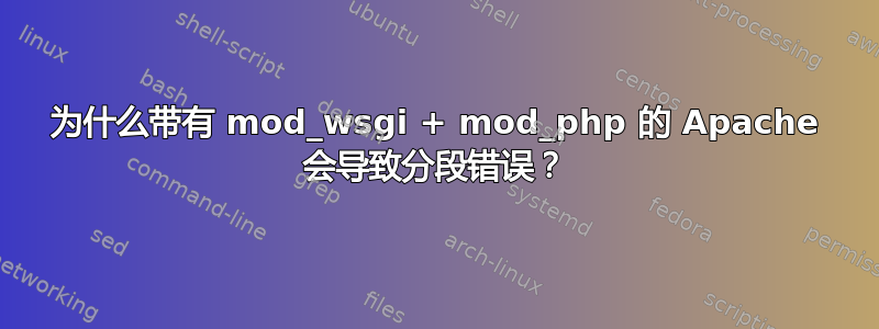 为什么带有 mod_wsgi + mod_php 的 Apache 会导致分段错误？