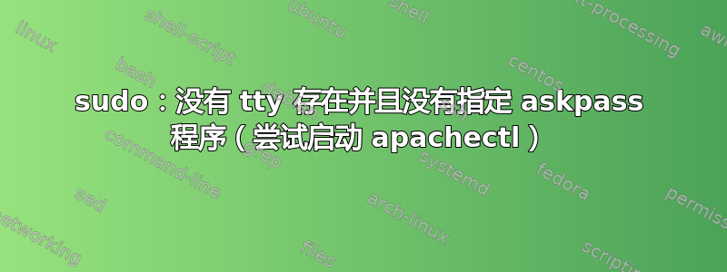 sudo：没有 tty 存在并且没有指定 askpass 程序（尝试启动 apachectl）