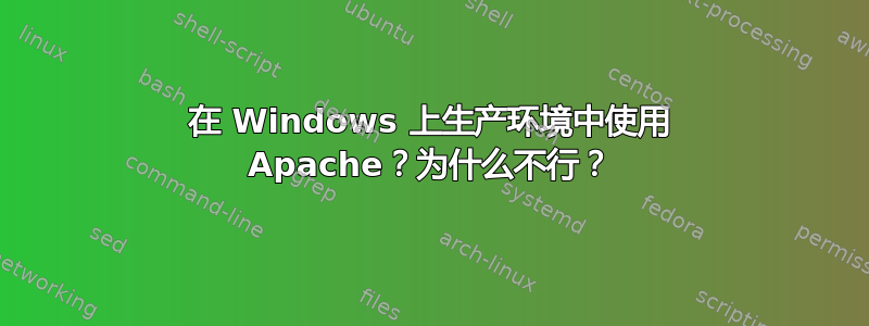 在 Windows 上生产环境中使用 Apache？为什么不行？