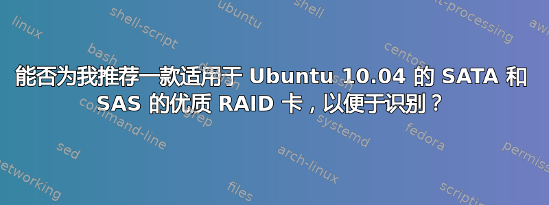 能否为我推荐一款适用于 Ubuntu 10.04 的 SATA 和 SAS 的优质 RAID 卡，以便于识别？