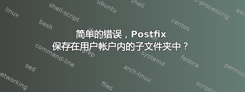 简单的错误，Postfix 保存在用户帐户内的子文件夹中？