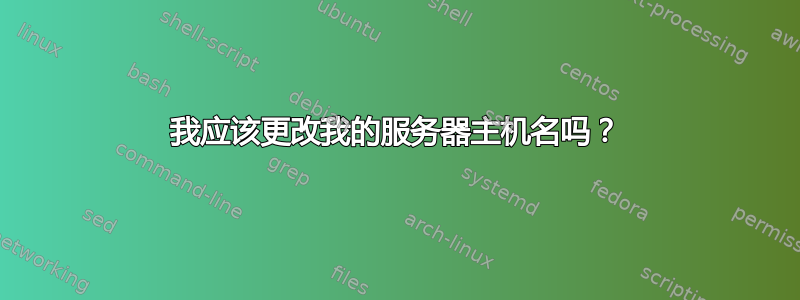 我应该更改我的服务器主机名吗？