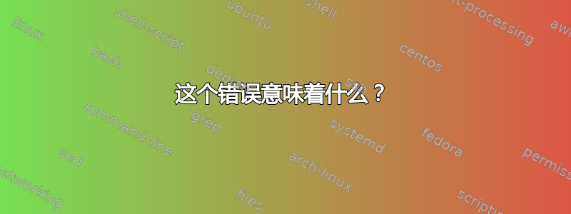 这个错误意味着什么？