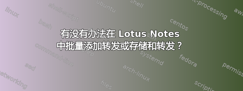 有没有办法在 Lotus Notes 中批量添加转发或存储和转发？