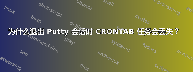 为什么退出 Putty 会话时 CRONTAB 任务会丢失？ 