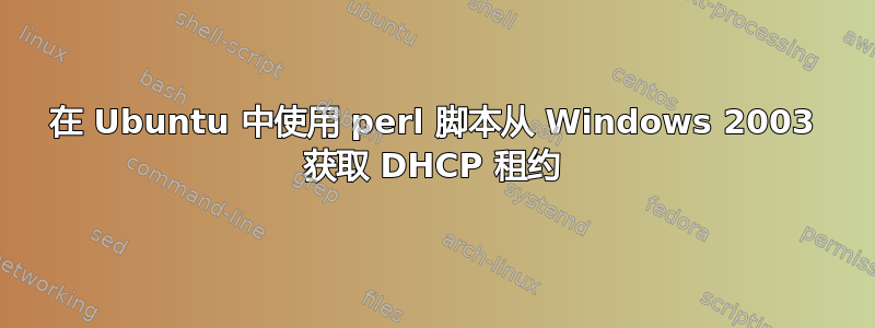 在 Ubuntu 中使用 perl 脚本从 Windows 2003 获取 DHCP 租约