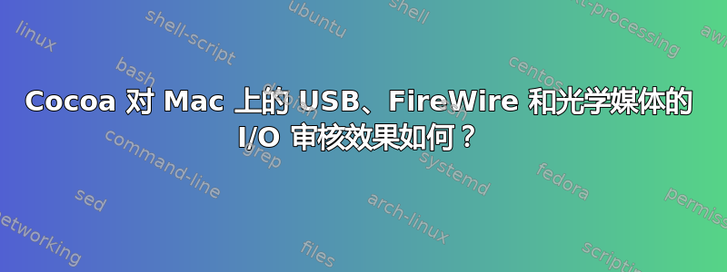 Cocoa 对 Mac 上的 USB、FireWire 和光学媒体的 I/O 审核效果如何？