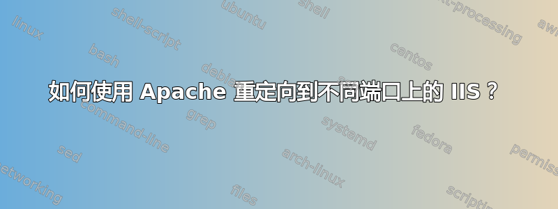 如何使用 Apache 重定向到不同端口上的 IIS？