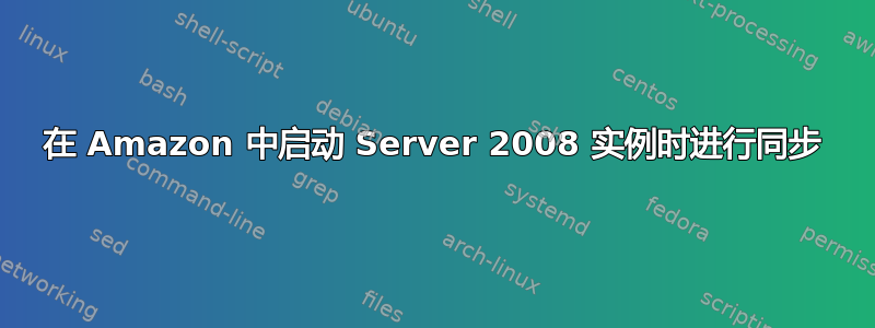 在 Amazon 中启动 Server 2008 实例时进行同步