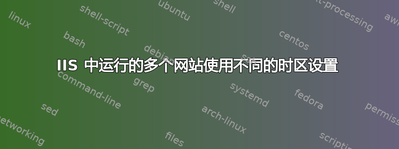 IIS 中运行的多个网站使用不同的时区设置