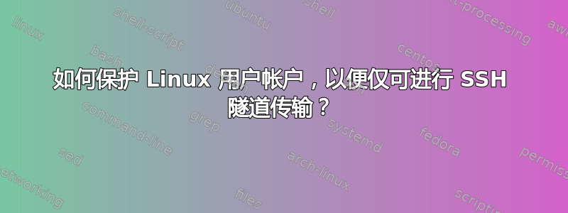 如何保护 Linux 用户帐户，以便仅可进行 SSH 隧道传输？