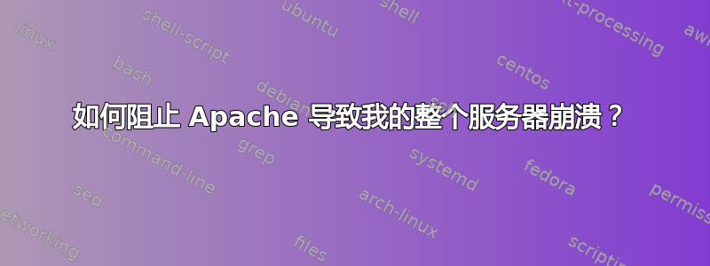 如何阻止 Apache 导致我的整个服务器崩溃？