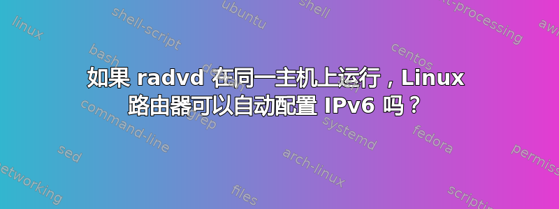 如果 radvd 在同一主机上运行，​​Linux 路由器可以自动配置 IPv6 吗？