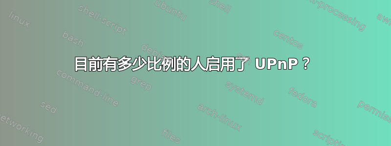 目前有多少比例的人启用了 UPnP？