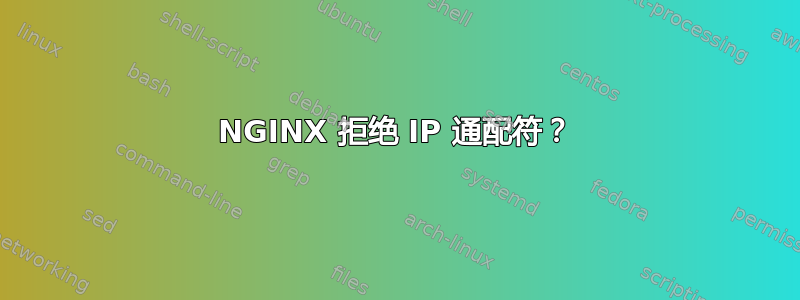 NGINX 拒绝 IP 通配符？