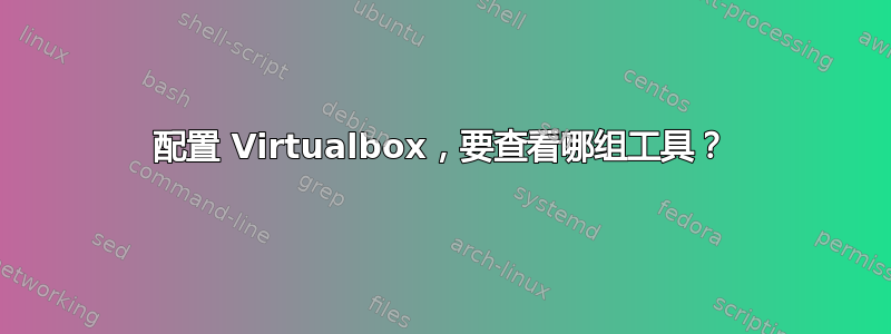 配置 Virtualbox，要查看哪组工具？