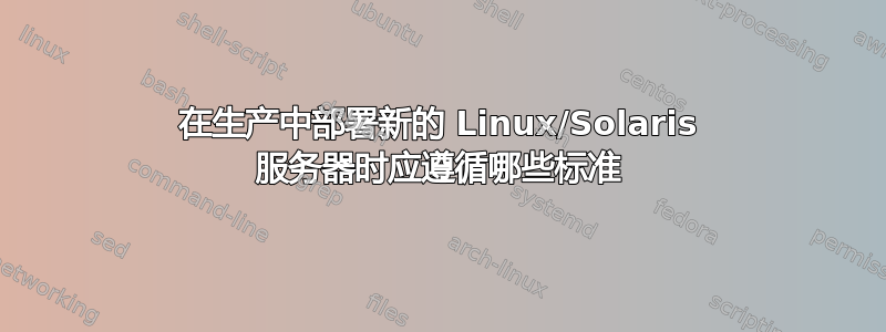 在生产中部署新的 Linux/Solaris 服务器时应遵循哪些标准