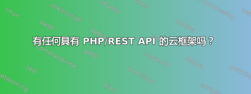 有任何具有 PHP/REST API 的云框架吗？