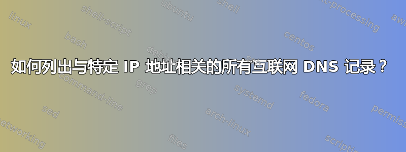 如何列出与特定 IP 地址相关的所有互联网 DNS 记录？