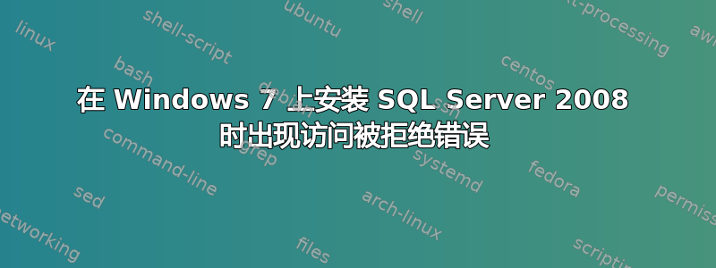 在 Windows 7 上安装 SQL Server 2008 时出现访问被拒绝错误