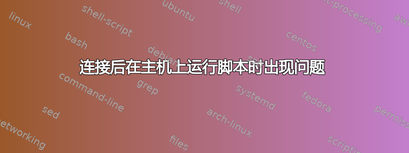 连接后在主机上运行脚本时出现问题