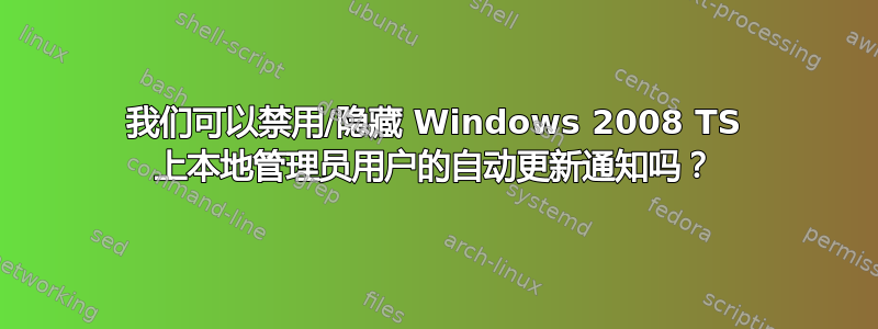 我们可以禁用/隐藏 Windows 2008 TS 上本地管理员用户的自动更新通知吗？