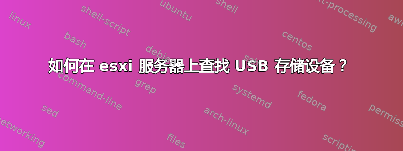 如何在 esxi 服务器上查找 USB 存储设备？